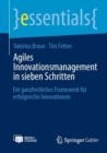 Agiles Innovationsmanagement in sieben Schritten : Ein ganzheitliches Framework fur erfolgreiche Innovationen - Book