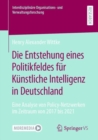 Die Entstehung eines Politikfeldes fur Kunstliche Intelligenz in Deutschland : Eine Analyse von Policy-Netzwerken im Zeitraum von 2017 bis 2021 - Book
