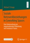 Soziale Netzwerkbeziehungen in Coworking Spaces : Eine Untersuchung zur organisationalen Einbettung von Freelancer*innen - Book