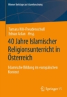 40 Jahre Islamischer Religionsunterricht in Osterreich : Islamische Bildung im europaischen Kontext - Book