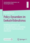 Policy-Dynamiken im Exekutivfoderalismus : Handlungsspielraume von Landesregierungen zur Gestaltung der digitalen Transformation der Arbeitswelt - Book