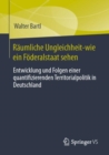 Raumliche Ungleichheit-wie ein Foderalstaat sehen : Entwicklung und Folgen einer quantifizierenden Territorialpolitik in Deutschland - Book