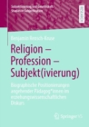 Religion - Profession - Subjekt(ivierung) : Biographische Positionierungen angehender Padagog*innen im erziehungswissenschaftlichen Diskurs - Book