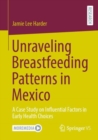 Unraveling Breastfeeding Patterns in Mexico : A Case Study on Influential Factors in Early Health Choices - Book