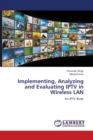 Implementing, Analyzing and Evaluating Iptv in Wireless LAN - Book