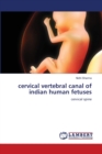 Cervical Vertebral Canal of Indian Human Fetuses - Book