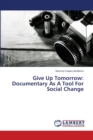 Give Up Tomorrow : Documentary As A Tool For Social Change - Book