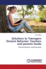 Solutions to Teenagers Deviant Behavior : Teachers and parents Guide - Book