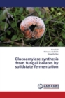 Glucoamylase Synthesis from Fungal Isolates by Solidstate Fermentation - Book