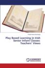 Play Based Learning in Irish Senior Infant Classes : Teachers' Views - Book