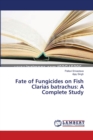 Fate of Fungicides on Fish Clarias batrachus : A Complete Study - Book