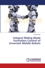 Integral Sliding Mode Formation Control of Uncertain Mobile Robots - Book