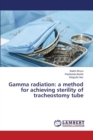 Gamma Radiation : A Method for Achieving Sterility of Tracheostomy Tube - Book