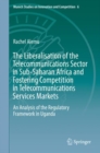 The Liberalisation of the Telecommunications Sector in Sub-Saharan Africa and Fostering Competition in Telecommunications Services Markets : An Analysis of the Regulatory Framework in Uganda - Book