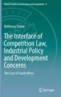 The Interface of Competition Law, Industrial Policy and Development Concerns : The Case of South Africa - Book