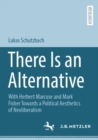 There Is an Alternative : With Herbert Marcuse and Mark Fisher Towards a Political Aesthetics of Neoliberalism - Book