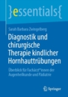 Diagnostik und chirurgische Therapie kindlicher Hornhauttrubungen : Uberblick fur Facharzt*innen der Augenheilkunde und Padiatrie - Book