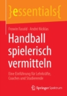 Handball spielerisch vermitteln : Eine Einfuhrung fur Lehrkrafte, Coaches und Studierende - Book