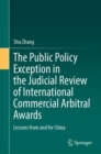 The Public Policy Exception in the Judicial Review of International Commercial Arbitral Awards : Lessons from and for China - Book