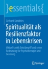 Spiritualitat als Resilienzfaktor in Lebenskrisen : Viktor Frankls Geistbegriff und seine Bedeutung fur Psychotherapie und Beratung - Book