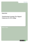 Transforming Learning. the Flipped Classroom in a Fe College - Book