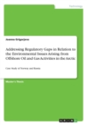Addressing Regulatory Gaps in Relation to the Environmental Issues Arising from Offshore Oil and Gas Activities in the Arctic : Case Study of Norway and Russia - Book
