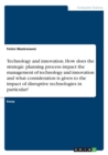 Technology and Innovation. How Does the Strategic Planning Process Impact the Management of Technology and Innovation and What Consideration Is Given to the Impact of Disruptive Technologies in Partic - Book