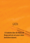 GRUEN - 33 Gedichte uber die Natur, die Berge und wie wir unser Leben bereichern koennen : Natur bedeutet Abenteuer, Entspannung, Freude und Zufriedenheit. - Book