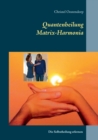 Matrix-Harmonia-Quantenheilung : Quantenheilung erlernen fur sich selbst oder zur beruflichen Nutzung - Book
