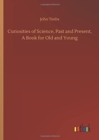 Curiosities of Science, Past and Present, a Book for Old and Young - Book