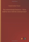 The Indeterminate Sentence - What Shall Be Done with the Criminal Class? - Book