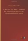 A Sketch of the Causes, Operations and Results of the San Francisco Vigilance Committee in 1856 - Book