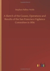 A Sketch of the Causes, Operations and Results of the San Francisco Vigilance Committee in 1856 - Book