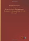 Letters Written During a Short Residence N Sweden, Norway and Denmark - Book