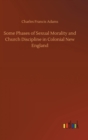 Some Phases of Sexual Morality and Church Discipline in Colonial New England - Book