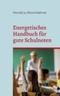 Energetisches Handbuch fur gute Schulnoten : AEndert Benehmen, Zensuren und Motivation - Book