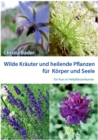 Wilde Krauter und Heilende Pflanzen fur Koerper und Seele : Ein Kurs in Heilpflanzenkunde - Book
