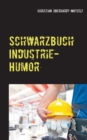 Schwarzbuch Industrie-Humor : Woruber die produzierende Industrie lacht - Book