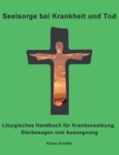 Seelsorge bei Krankheit und Tod : Liturgisches Handbuch fur Krankensalbung, Sterbesegen und Aussegnung - Book