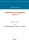 Krankheiten und Symptome von A-Z : Naturlich heilen mit Alternativmedizinischen Mitteln und Mthoden. Band 1, Nr. 1 - Book