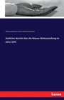 Amtlicher Bericht uber die Wiener Weltausstellung im Jahre 1873 - Book