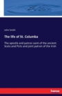 The life of St. Columba : The apostle and patron saint of the ancient Scots and Picts and joint patron of the Irish - Book