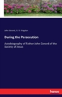 During the Persecution : Autobiography of Father John Gerard of the Society of Jesus - Book