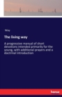 The living way : A progressive manual of short devotions intended primarily for the young, with additional prayers and a doctrinal introduction - Book