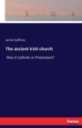 The ancient Irish church : Was it Catholic or Protestant? - Book