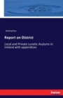 Report on District : Local and Private Lunatic Asylums in Ireland with appendices - Book