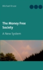 The Money Free Society : A New System - Book