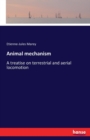 Animal mechanism : A treatise on terrestrial and aerial locomotion - Book
