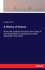 A History of Greece : From the Earliest Period to the Close of the Generation Contemporary with Alexander the Great - Book