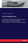 In the forbidden land : an account of a journey into Tibet, capture by the Tibetan lamas and soldiers, imprisonment, torture and ultimate release - Book